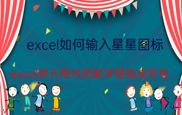 excel如何输入星星图标 excel单元格内把数字替换成符号？